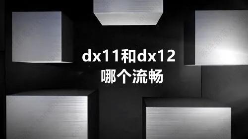 dx11和dx12哪个流畅？玩游戏选dx11还是dx12？