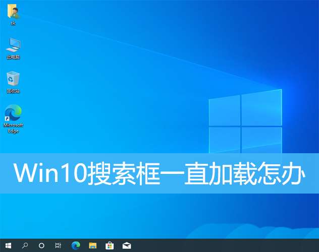 Win10搜索框无法正常使用怎么办  Win10搜索框一直加载的解决办法插图