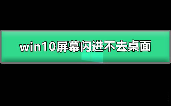Win10屏幕闪进不去桌面怎么办？