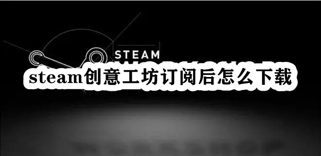 steam创意工坊订阅后怎么下载插图