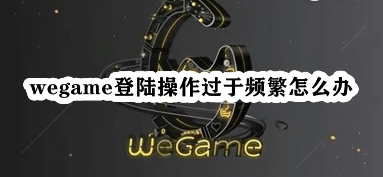 wegame登陆操作过于频繁怎么办插图