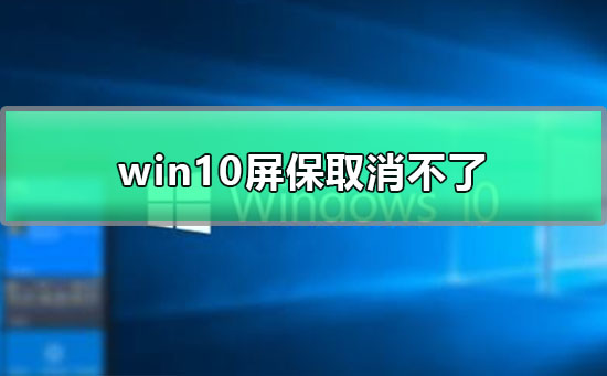 win10屏保取消不了怎么办 win10屏保取消设置教程插图