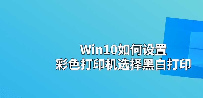 Win10彩色打印机怎么设置黑白打印  彩色打印机打印黑白文件的技巧插图