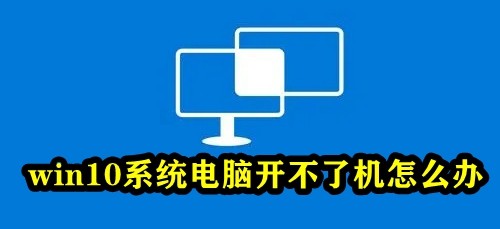 win10系统电脑开不了机怎么办插图