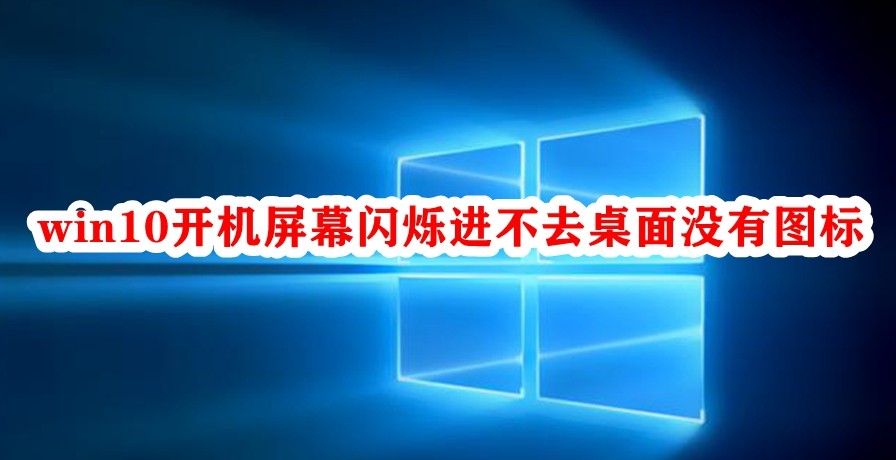 win10开机屏幕闪烁进不去桌面没有图标插图