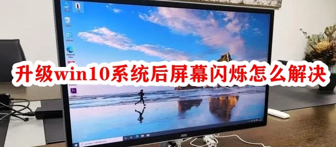 升级win10系统后屏幕闪烁怎么解决插图