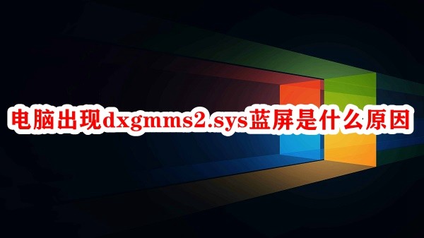 电脑出现dxgmms2.sys蓝屏是什么原因插图