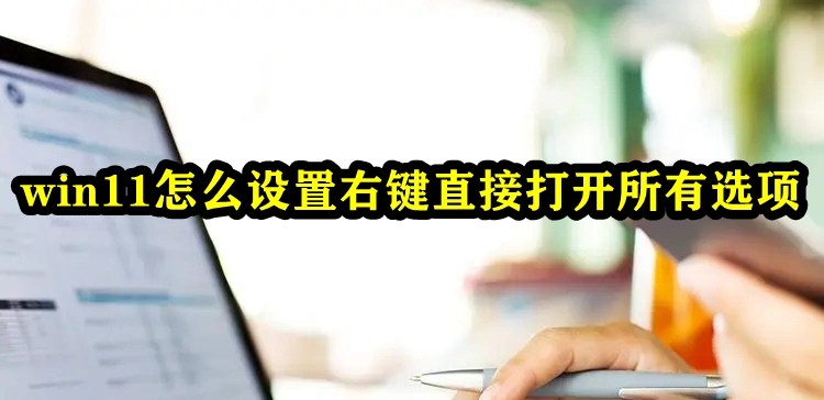 win11怎么设置右键直接打开所有选项插图