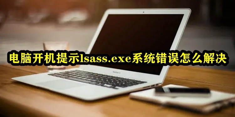 电脑开机提示lsass.exe系统错误怎么解决插图