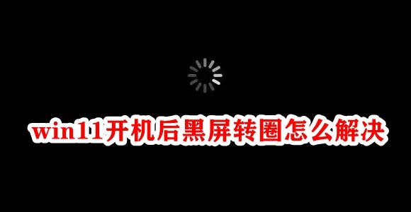 win11开机后黑屏转圈怎么解决插图