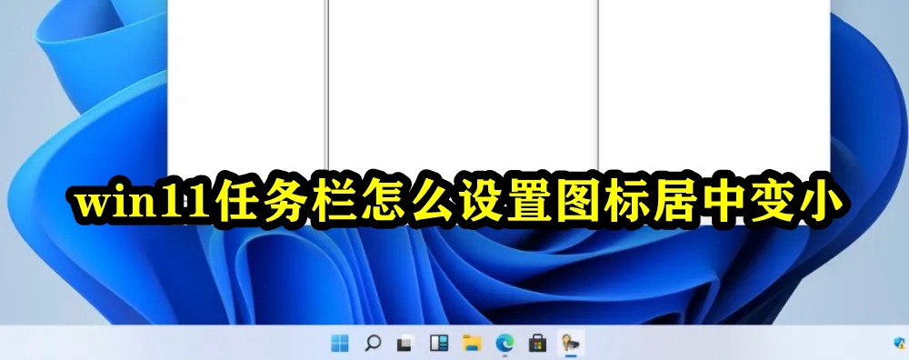 win11任务栏怎么设置图标居中变小插图