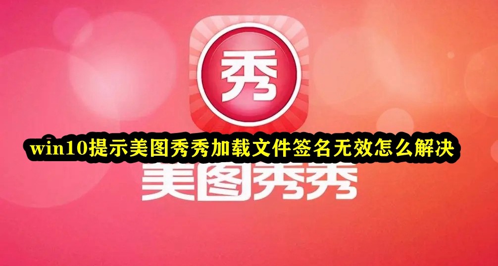 win10提示美图秀秀加载文件签名无效怎么解决插图