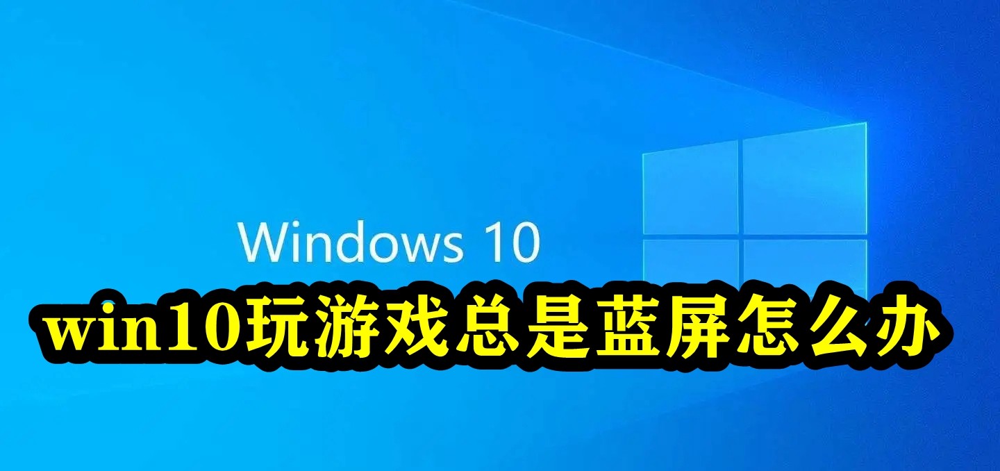 win10玩游戏总是蓝屏怎么办插图