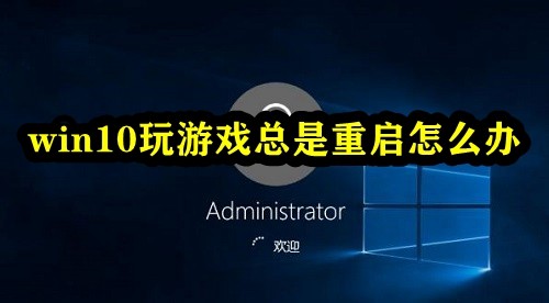 win10玩游戏总是重启怎么办插图