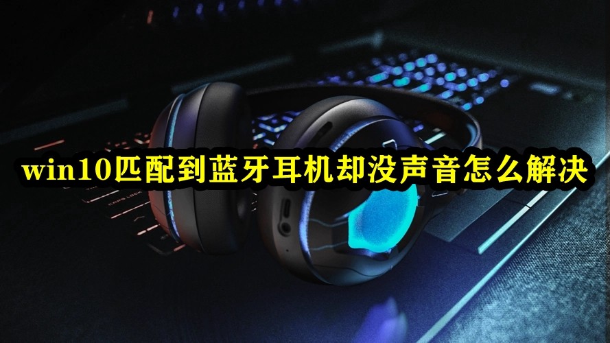 win10匹配到蓝牙耳机却没声音怎么解决插图