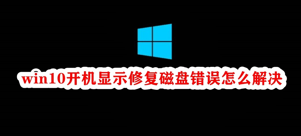 win10开机显示修复磁盘错误怎么解决插图