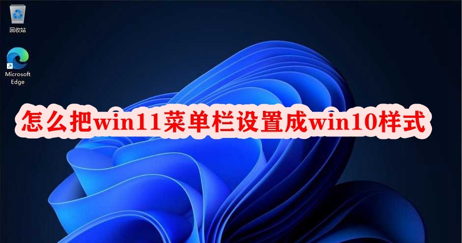 怎么把win11菜单栏设置成win10样式插图