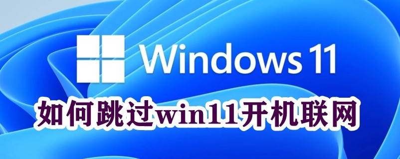 如何跳过win11开机联网插图