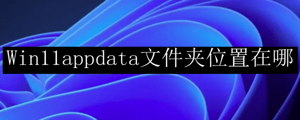 Win11appdata文件夹位置在哪