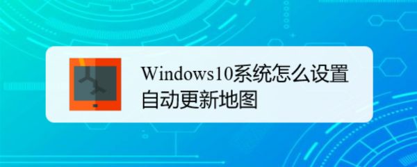 Win10怎么自动更新地图  win10设置自动更新地图的技巧插图
