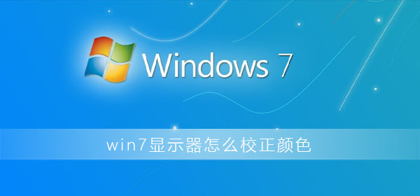 win7显示器怎么校正颜色_win7显示器颜色校正方法