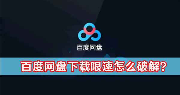 百度网盘下载限速怎么办？百度网盘下载限速怎么破解？