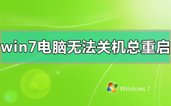 win7电脑无法关机一直重启怎么办_win7电脑无法关机一直重启的解决方法