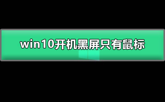 win10开机黑屏只有鼠标怎么办 win10电脑黑屏只有鼠标的解决办法