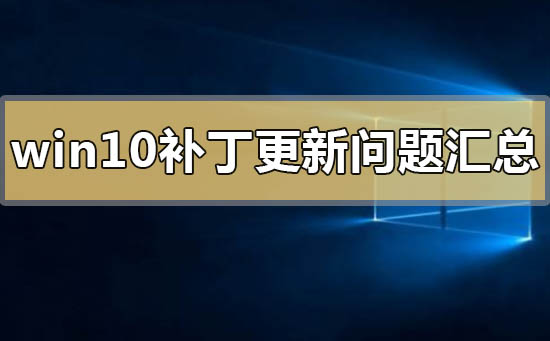 win10系统补丁更新问题汇总_win10系统补丁更新常见问题汇总