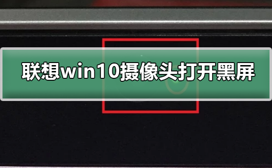 联想Win10系统摄像头打开黑屏插图
