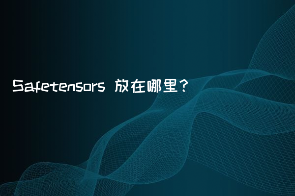 Safetensors 放在哪里？