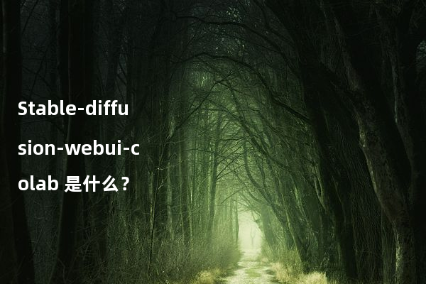 Stable-diffusion-webui-colab 是什么？