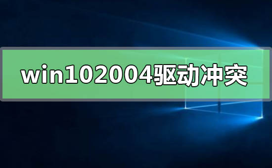 Win10系统最新版本2004驱动冲突怎么解决插图