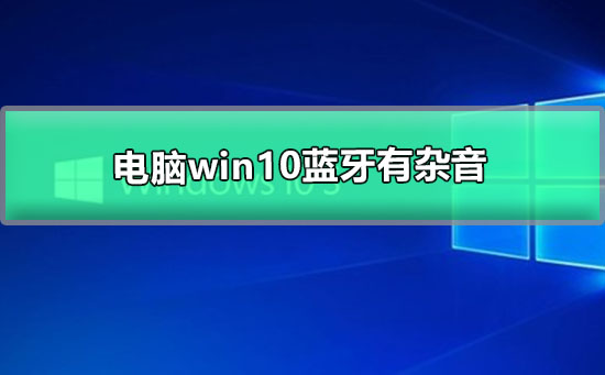 电脑Win10系统蓝牙有杂音插图