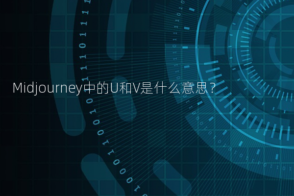 Midjourney中的U和V是什么意思？