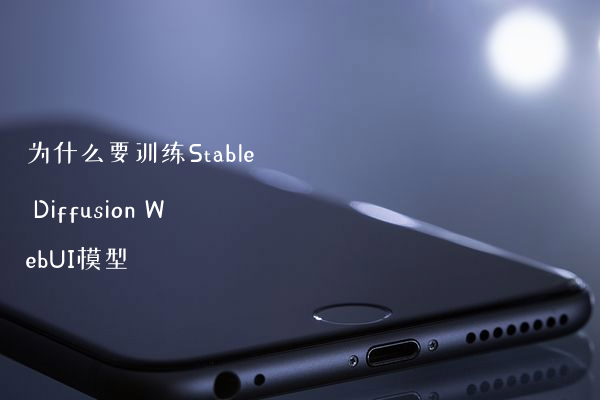 为什么要训练Stable Diffusion WebUI模型