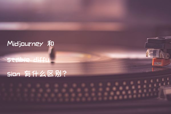 Midjourney 和stable diffusion 有什么区别？