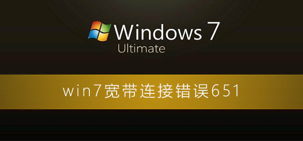 win7宽带连接错误651怎么解决_win7电脑宽带连接错误的解决办法