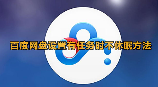 百度网盘怎么开启任务不休眠？百度网盘设置有任务时不休眠方法