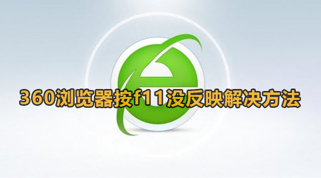 360浏览器按f11不能全屏怎么办？360浏览器按f11没反映解决方法