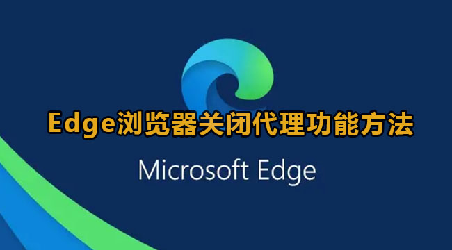 Edge浏览器如何关闭代理？Edge浏览器关闭代理功能方法