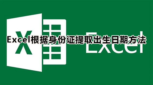 Excel如何通过身份证提取出生日期？Excel根据身份证提取出生日期
