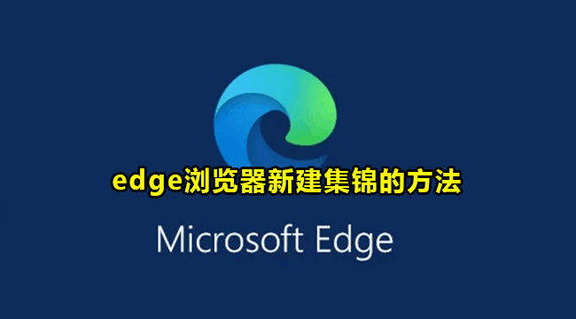 Edge浏览器如何新建集锦？Edge浏览器新建集锦的方法