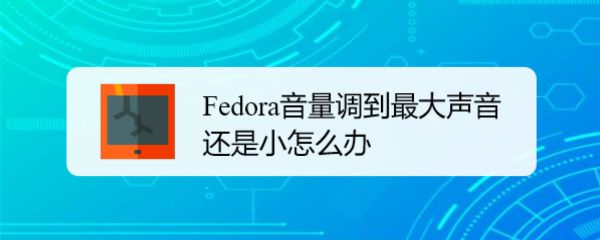 Fedora音量很小怎么办  Fedora音量调到最大声音还是小的解决办法插图