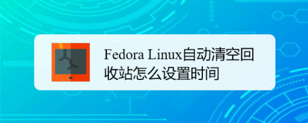 Fedora Linux怎么设置自动清空回收站的时间插图