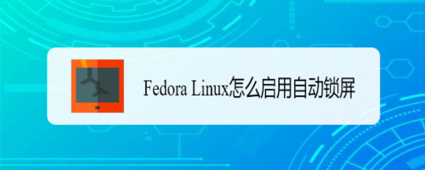 Fedora怎么自动锁屏  Linux自动锁屏的开启方法插图