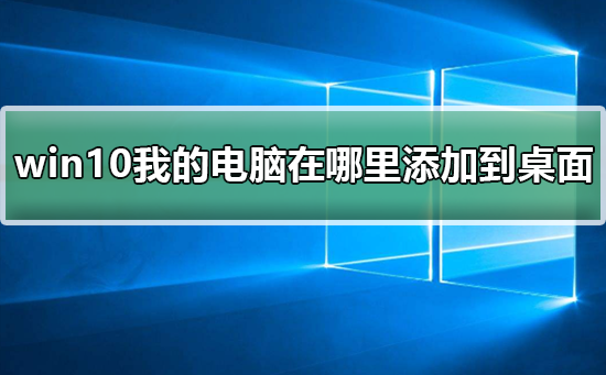 Win10系统我的电脑在哪里添加到桌面快捷键设置插图