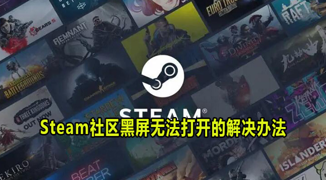 Steam访问社区黑屏怎么办？Steam社区黑屏无法打开解决方法